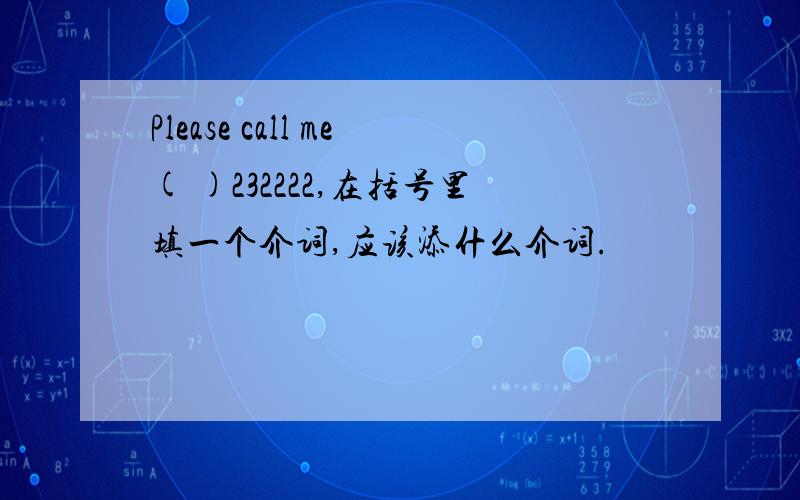 Please call me( )232222,在括号里填一个介词,应该添什么介词.