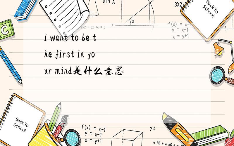i want to be the first in your mind是什么意思