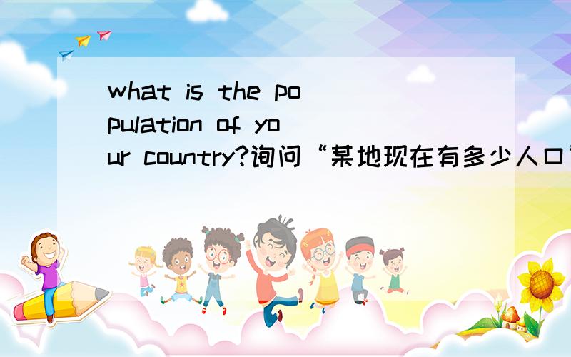 what is the population of your country?询问“某地现在有多少人口”常用句型