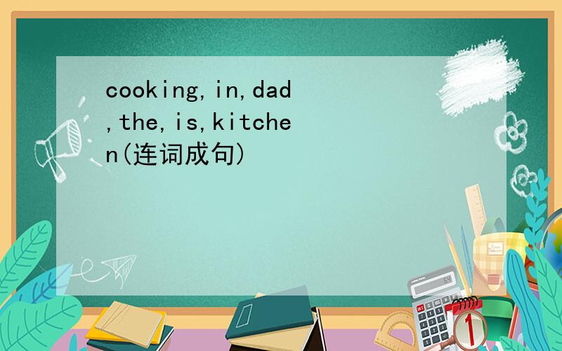 cooking,in,dad,the,is,kitchen(连词成句)