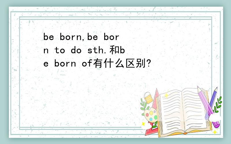 be born,be born to do sth.和be born of有什么区别?