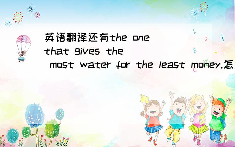 英语翻译还有the one that gives the most water for the least money.怎么译?