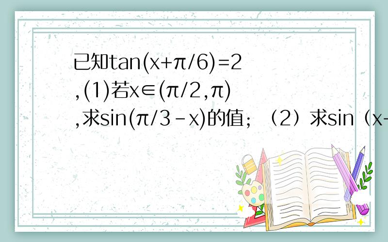 已知tan(x+π/6)=2,(1)若x∈(π/2,π),求sin(π/3-x)的值；（2）求sin（x+7π/6)sin(x-4π/3）的值