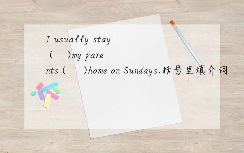 I usually stay (    )my parents (     )home on Sundays.括号里填介词