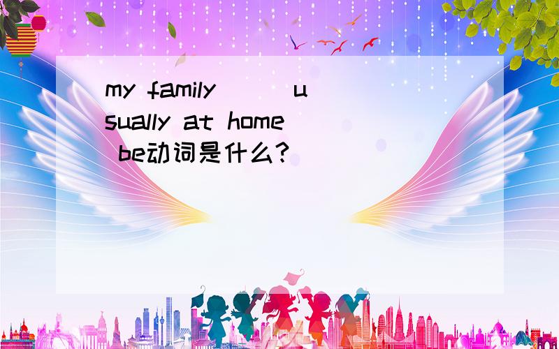 my family () usually at home be动词是什么?