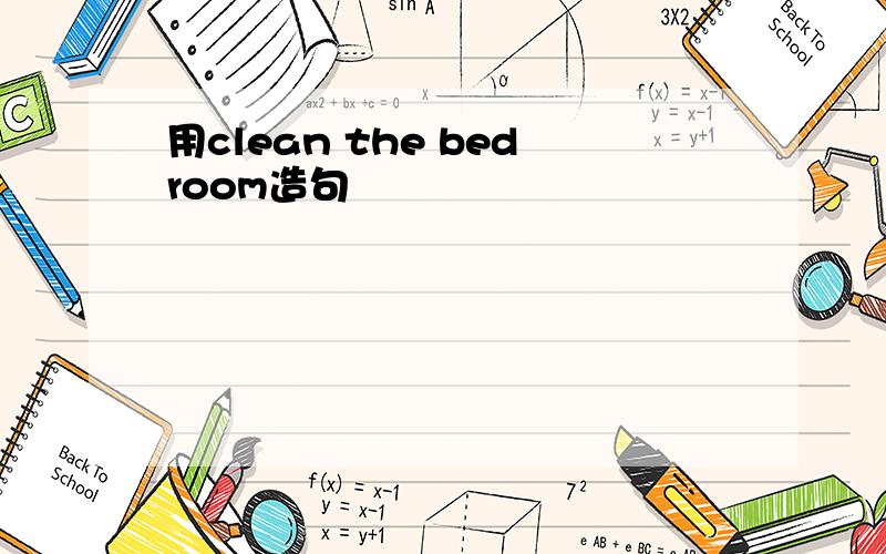 用clean the bedroom造句