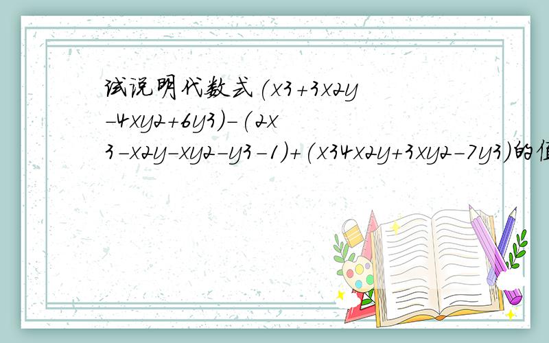 试说明代数式(x3+3x2y-4xy2+6y3)-(2x3-x2y-xy2-y3-1)+(x34x2y+3xy2-7y3)的值与xy取值无关