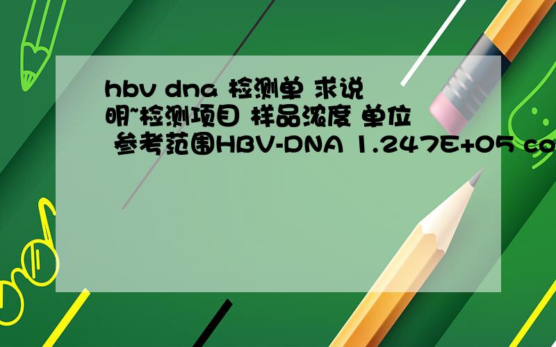 hbv dna 检测单 求说明~检测项目 样品浓度 单位 参考范围HBV-DNA 1.247E+05 copies/ml