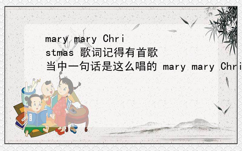 mary mary Christmas 歌词记得有首歌 当中一句话是这么唱的 mary mary Christmas