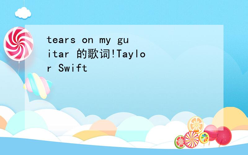 tears on my guitar 的歌词!Taylor Swift