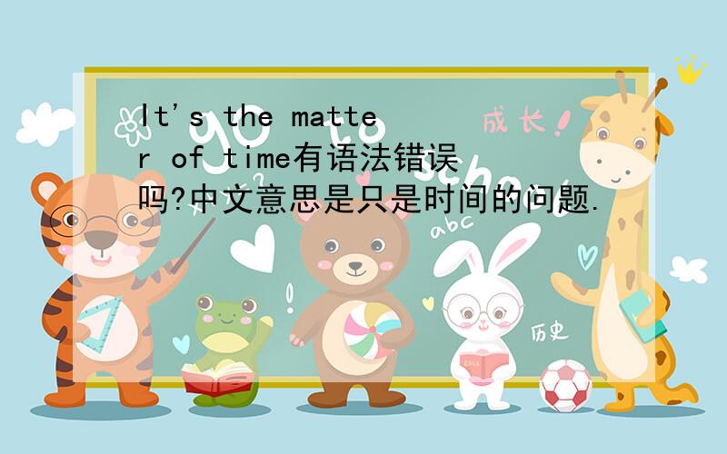 It's the matter of time有语法错误吗?中文意思是只是时间的问题.