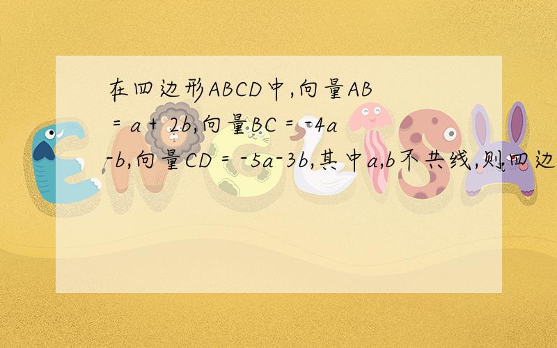 在四边形ABCD中,向量AB＝a＋2b,向量BC＝-4a-b,向量CD＝-5a-3b,其中a,b不共线,则四边形ABCD是