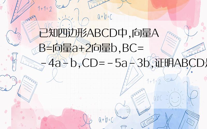 已知四边形ABCD中,向量AB=向量a+2向量b,BC=-4a-b,CD=-5a-3b,证明ABCD是梯形