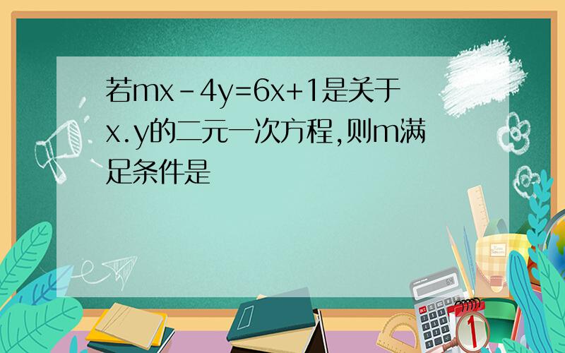 若mx-4y=6x+1是关于x.y的二元一次方程,则m满足条件是