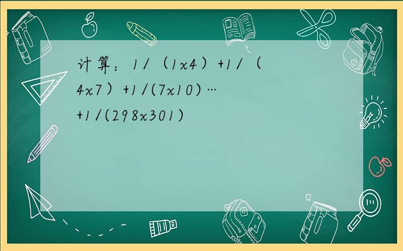 计算：1/（1x4）+1/（4x7）+1/(7x10)…+1/(298x301)