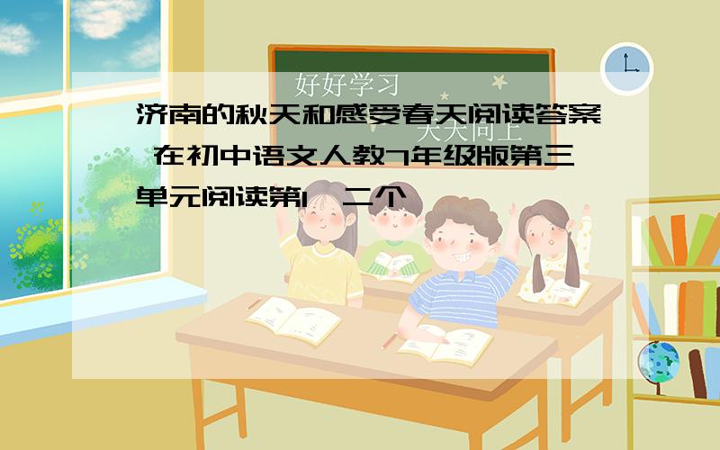 济南的秋天和感受春天阅读答案 在初中语文人教7年级版第三单元阅读第1,二个