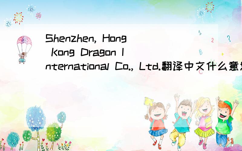 Shenzhen, Hong Kong Dragon International Co., Ltd.翻译中文什么意思?