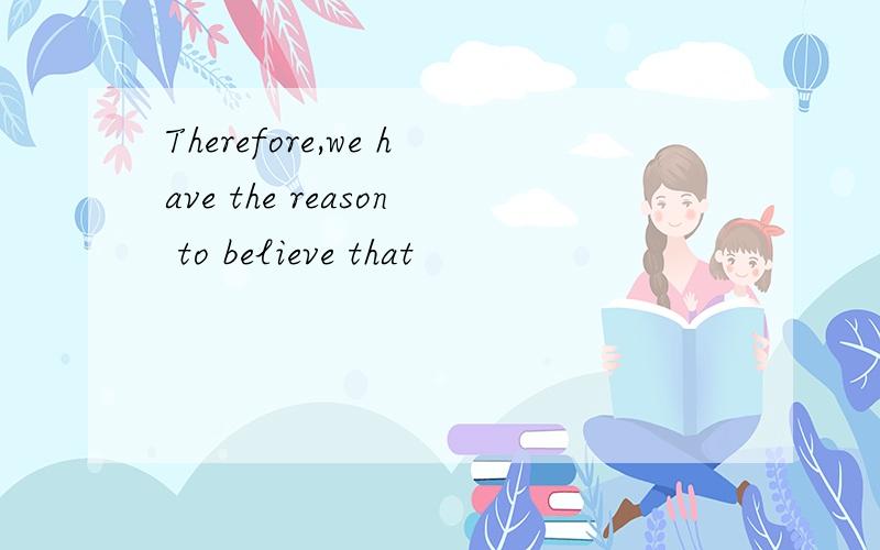Therefore,we have the reason to believe that
