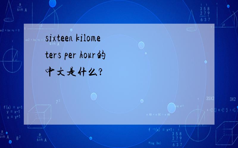sixteen kilometers per hour的中文是什么?
