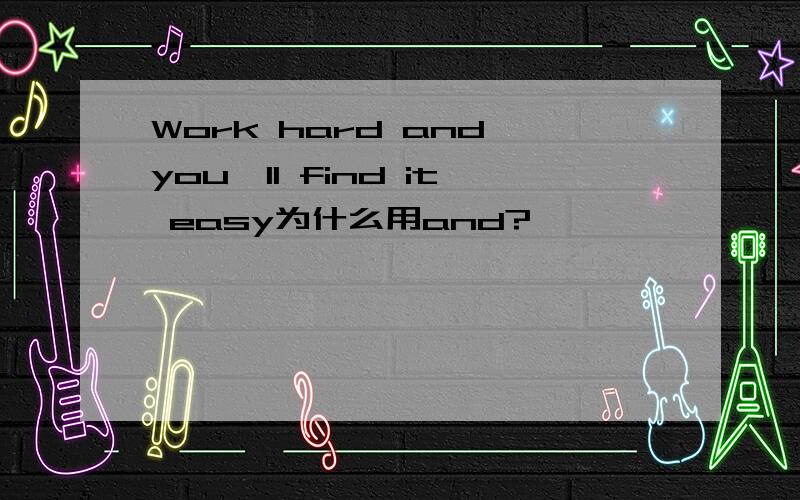 Work hard and you'll find it easy为什么用and?
