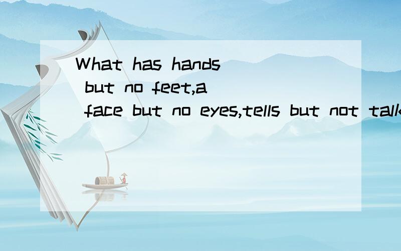 What has hands but no feet,a face but no eyes,tells but not talk?It's_______.是什么