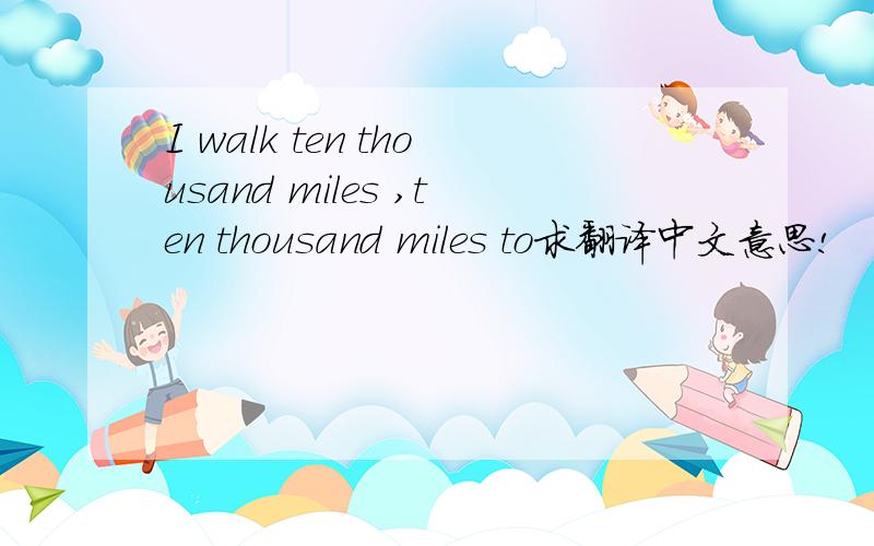 I walk ten thousand miles ,ten thousand miles to求翻译中文意思!