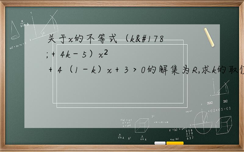 关于x的不等式（k²＋4k－5）x²＋4（1－k）x＋3＞0的解集为R,求k的取值范围