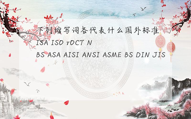 下列缩写词各代表什么国外标准ISA ISO rOCT NBS ASA AISI ANSI ASME BS DIN JIS