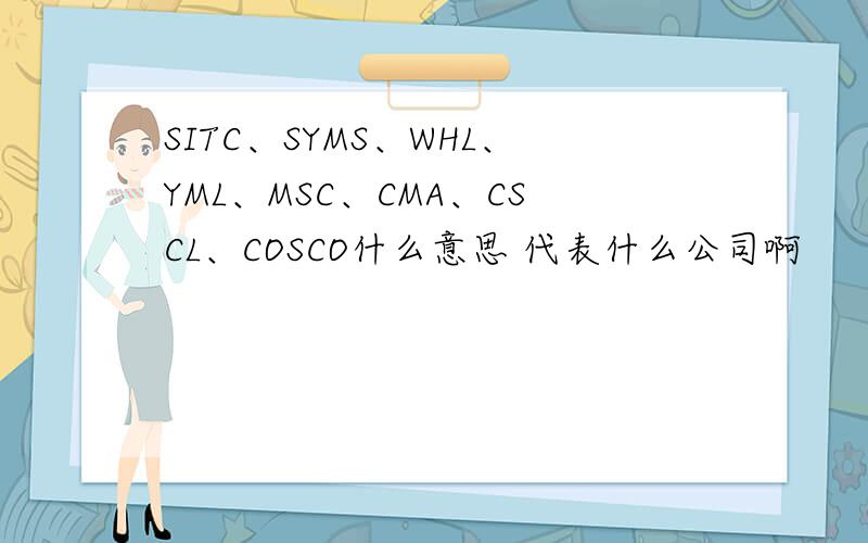SITC、SYMS、WHL、YML、MSC、CMA、CSCL、COSCO什么意思 代表什么公司啊