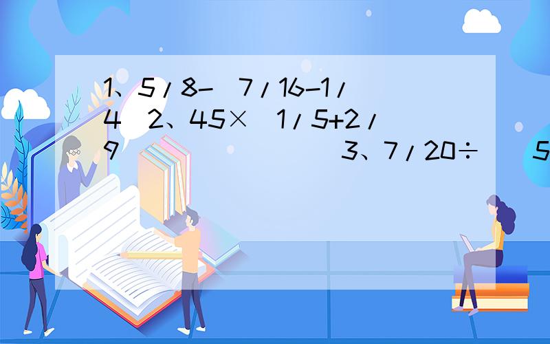 1、5/8-(7/16-1/4)2、45×(1/5+2/9)               3、7/20÷[(5/6-2/3)×3]上面3题用递等式1、x÷1.32=0.5          2、1/3x+1/4x=7/30上面2题用方程解以上的题麻烦大家出一下类似题!急!