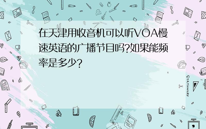 在天津用收音机可以听VOA慢速英语的广播节目吗?如果能频率是多少?