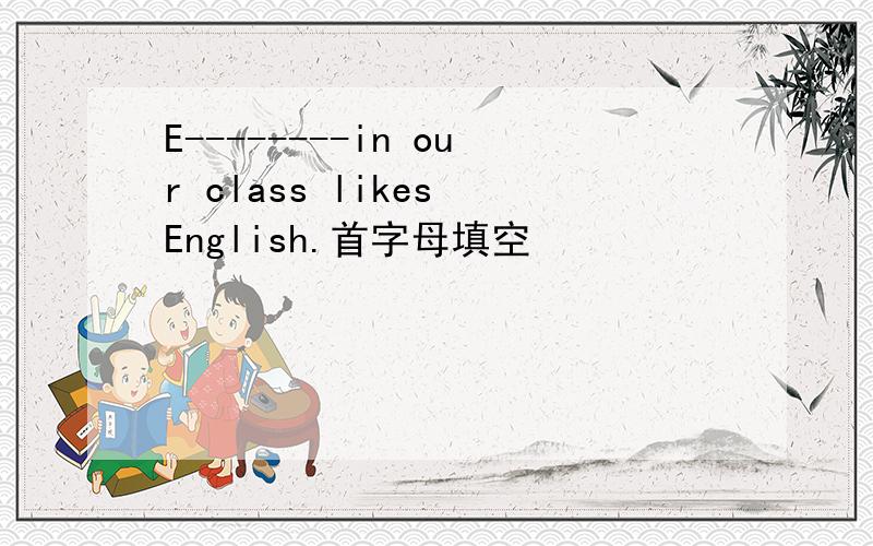 E--------in our class likes English.首字母填空