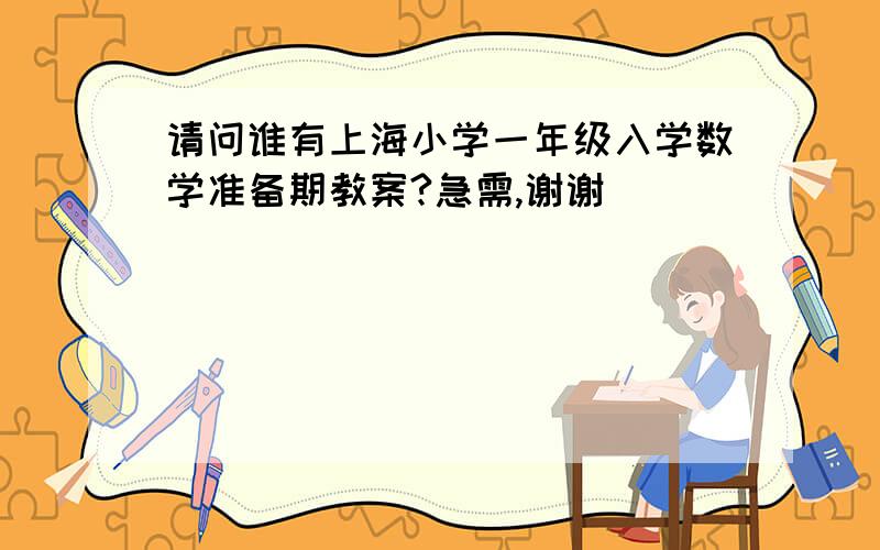 请问谁有上海小学一年级入学数学准备期教案?急需,谢谢