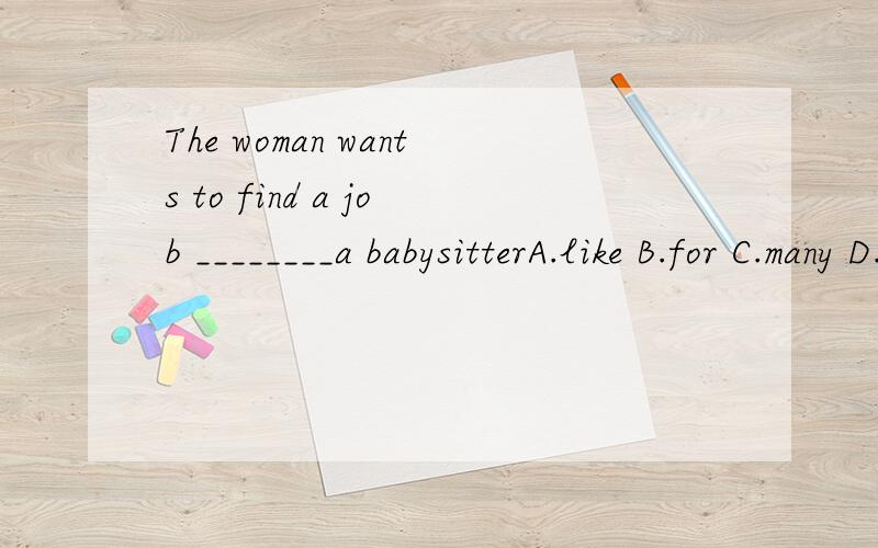 The woman wants to find a job ________a babysitterA.like B.for C.many D.few