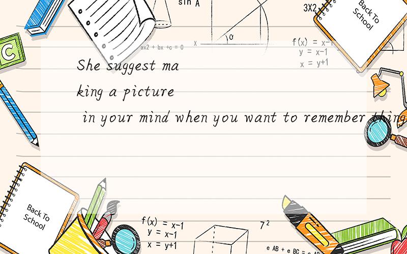 She suggest making a picture in your mind when you want to remember things.(用从句转换)急!
