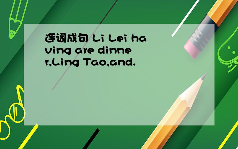 连词成句 Li Lei having are dinner,Ling Tao,and.