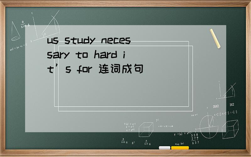 us study necessary to hard it’s for 连词成句