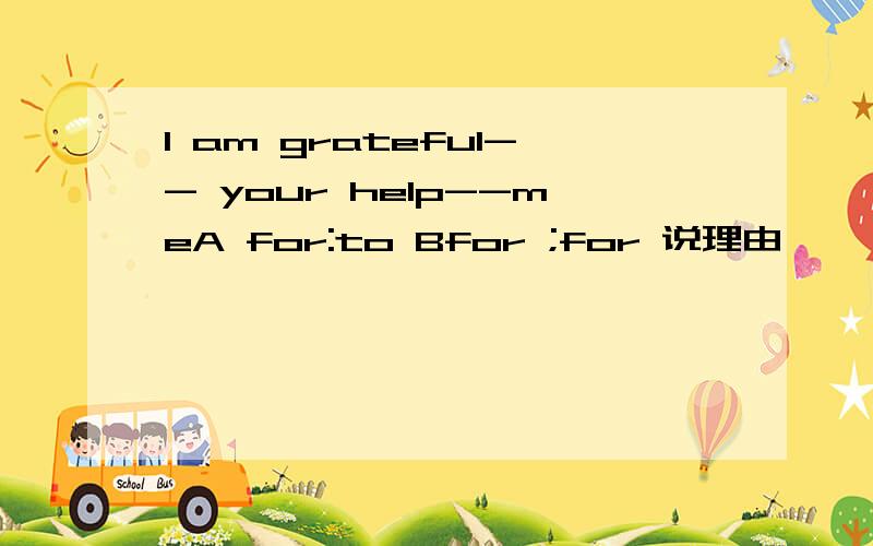 I am grateful-- your help--meA for:to Bfor ;for 说理由
