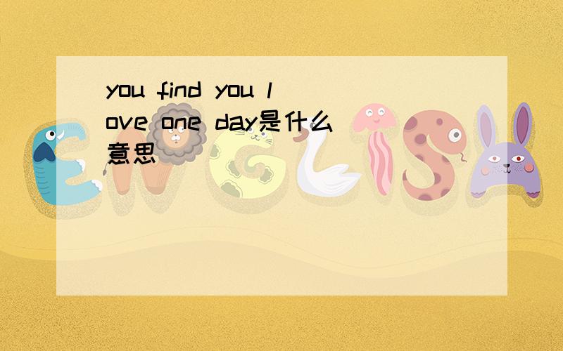 you find you love one day是什么意思