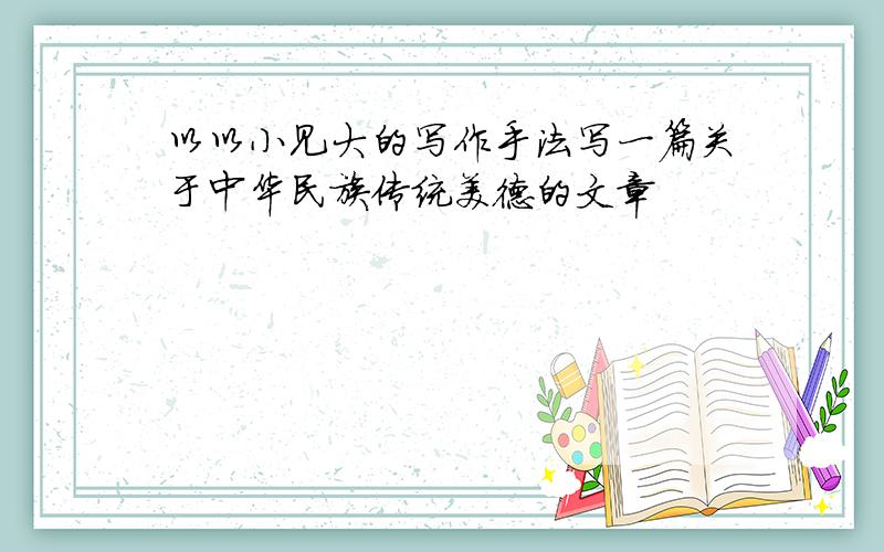 以以小见大的写作手法写一篇关于中华民族传统美德的文章