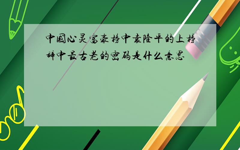 中国心灵富豪榜中袁隆平的上榜辞中最古老的密码是什么意思