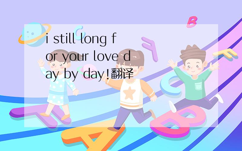 i still long for your love day by day!翻译