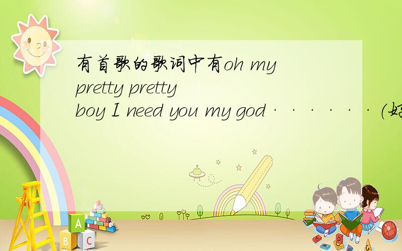 有首歌的歌词中有oh my pretty pretty boy I need you my god······（好像是）歌名是什么啊