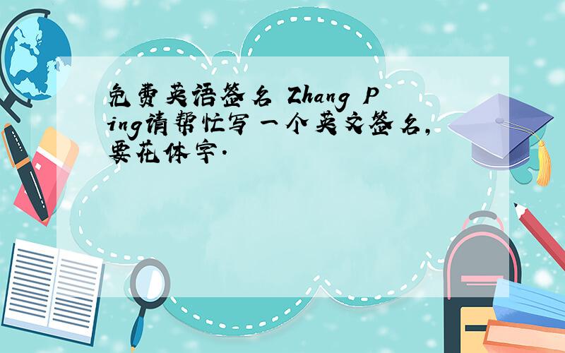 免费英语签名 Zhang Ping请帮忙写一个英文签名,要花体字.