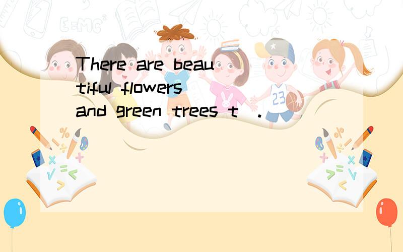 There are beautiful flowers and green trees t＿.