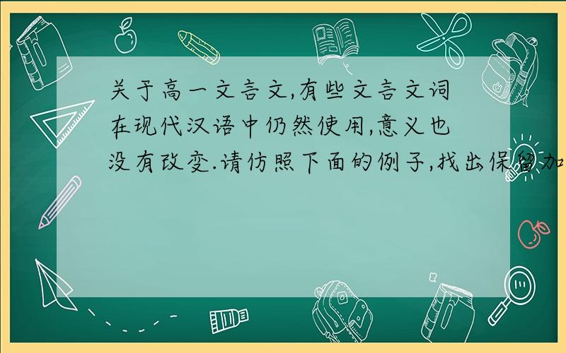 关于高一文言文,有些文言文词在现代汉语中仍然使用,意义也没有改变.请仿照下面的例子,找出保留加点词意义的当今仍使用的词语.(1)爱而不见,加点字