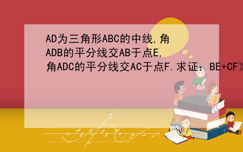 AD为三角形ABC的中线,角ADB的平分线交AB于点E,角ADC的平分线交AC于点F.求证：BE+CF》EF?