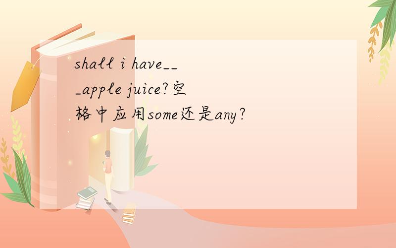 shall i have___apple juice?空格中应用some还是any?
