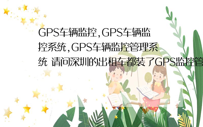 GPS车辆监控,GPS车辆监控系统,GPS车辆监控管理系统 请问深圳的出租车都装了GPS监控管理系统吗?