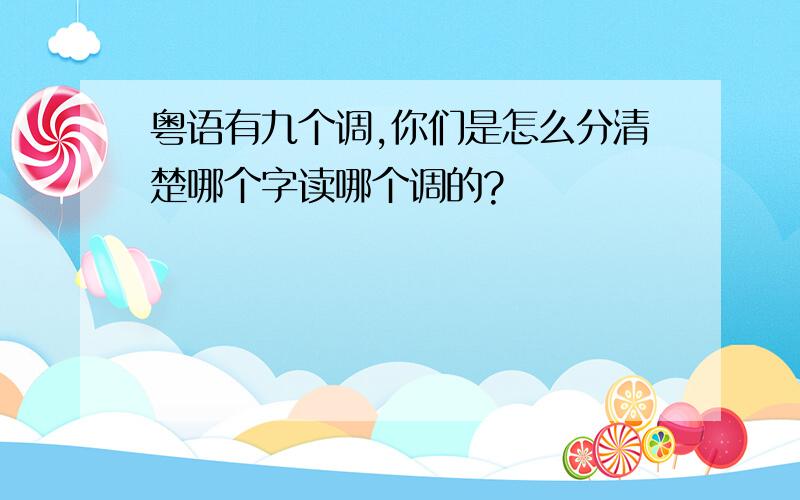 粤语有九个调,你们是怎么分清楚哪个字读哪个调的?